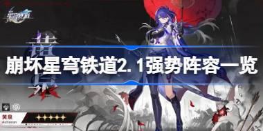 <b>崩坏星穹铁道2.1强势阵容有哪些 崩坏星穹铁道2.1强势阵容一览</b>