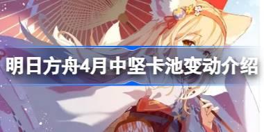 <b>明日方舟4月中坚卡池变动介绍 明日方舟4月中坚卡池变动了什么内容</b>