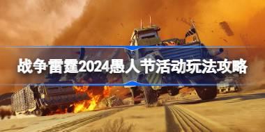 战争雷霆2024愚人节活动玩法攻略 战争雷霆2024愚人节活动快速入门