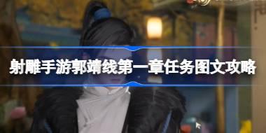 射雕手游郭靖线第一章任务怎么攻略 射雕手游郭靖线第一章任务图文攻略
