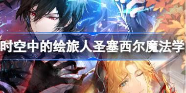 时空中的绘旅人圣塞西尔魔法学院怎么玩 圣塞西尔魔法学院活动介绍
