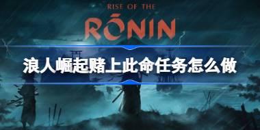 浪人崛起赌上此命任务怎么做 浪人崛起赌上此命任务攻略