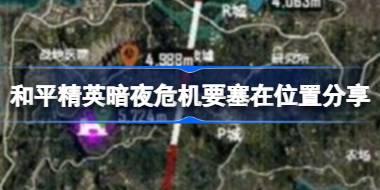 和平精英暗夜危机要塞在什么位置 和平精英暗夜危机要塞在位置分享