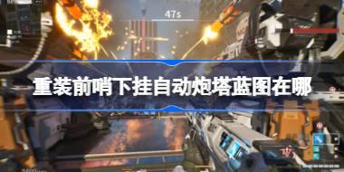 重装前哨下挂自动炮塔蓝图在哪 重装前哨下挂自动炮塔蓝图位置