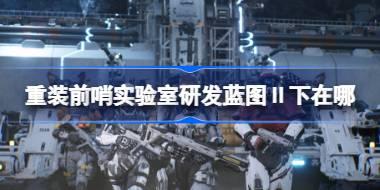 重装前哨实验室研发蓝图Ⅱ下在哪 重装前哨实验室研发蓝图Ⅱ下位置