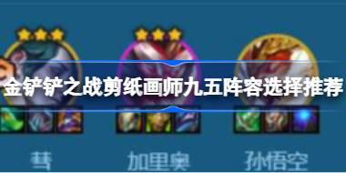 金铲铲之战剪纸画师九五阵容怎么搭配 金铲铲之战剪纸画师九五阵容选择推荐