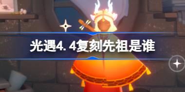 <b>光遇4.4复刻先祖是谁 光遇4月4日公主头先祖复刻介绍</b>