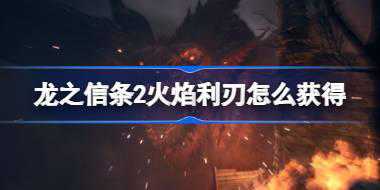 龙之信条2火焰利刃怎么获得 龙之信条2火焰利刃获取方法介绍