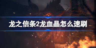 龙之信条2龙血晶怎么速刷 龙之信条2龙血晶获取方法介绍