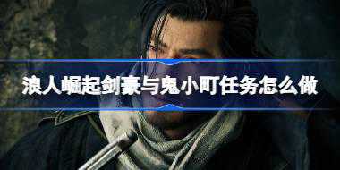 浪人崛起剑豪与鬼小町任务怎么做 浪人崛起剑豪与鬼小町任务完成方法