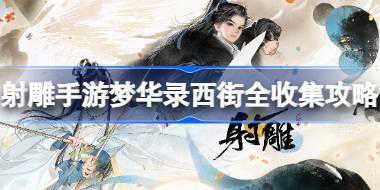<b>射雕手游梦华录西街全收集攻略 射雕手游梦华录西街怎么收集</b>