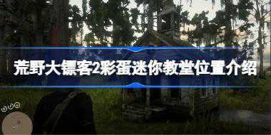 荒野大镖客2彩蛋迷你教堂位置在哪 荒野大镖客2彩蛋迷你教堂位置介绍