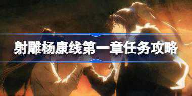 射雕杨康线第一章任务怎么过 射雕杨康线第一章任务攻略