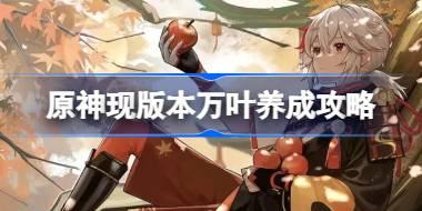 原神现版本万叶养成攻略 原神现版本万叶该怎么养成