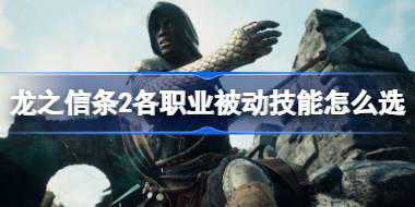 龙之信条2各职业被动技能怎么选 龙之信条2各职业被动技能推荐