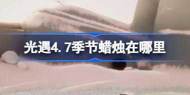 光遇4.7季节蜡烛在哪里 光遇4月7日季节蜡烛位置攻略