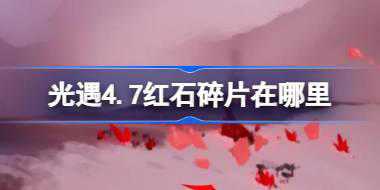 光遇4.7红石碎片在哪里 光遇4月7日红石碎片位置攻略