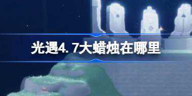 光遇4.7大蜡烛在哪里 光遇4月7日大蜡烛位置攻略