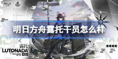 明日方舟露托干员怎么样 明日方舟干员露托技能介绍