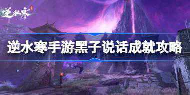逆水寒手游黑子说话成就怎么达成 逆水寒手游黑子说话成就攻略