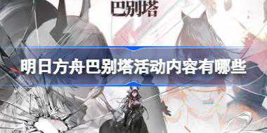 明日方舟巴别塔活动内容有哪些 明日方舟巴别塔活动内容介绍