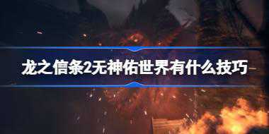 龙之信条2无神佑世界有什么技巧 龙之信条2无神佑世界打法心得