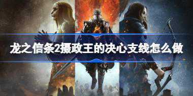 龙之信条2摄政王的决心支线怎么做 龙之信条2摄政王的决心支线任务攻略