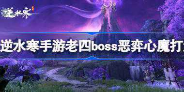 <b>逆水寒手游恶弈心魔怎么打 逆水寒手游老四boss恶弈心魔打法</b>