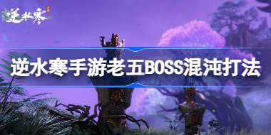 逆水寒手游BOSS混沌怎么打 逆水寒手游老五BOSS混沌打法