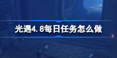 光遇4.8每日任务怎么做 光遇4月8日每日任务做法攻略