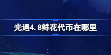 光遇4.8鲜花代币在哪里 光遇4月8日花憩节活动代币收集攻略