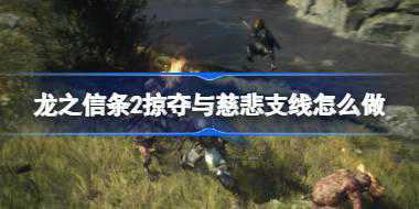 龙之信条2掠夺与慈悲支线怎么做 龙之信条2掠夺与慈悲支线攻略