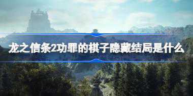 龙之信条2功罪的棋子隐藏结局是什么 龙之信条2功罪的棋子隐藏结局介绍