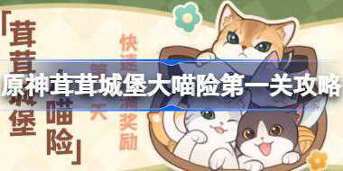 原神茸茸城堡大喵险第一天怎么过 原神茸茸城堡大喵险第一关攻略