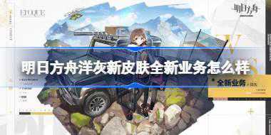 明日方舟洋灰新皮肤全新业务怎么样 明日方舟洋灰新皮肤全新业务特效展示