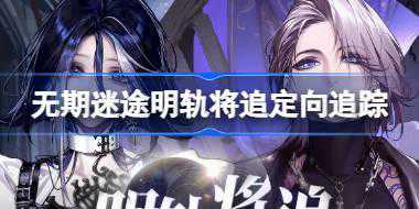 无期迷途明轨将追定向追踪怎么玩 无期迷途阿黛拉卓娅复刻卡池介绍