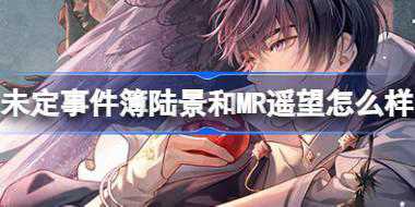 未定事件簿陆景和MR遥望怎么样 未定事件簿陆景和遥望思绪介绍