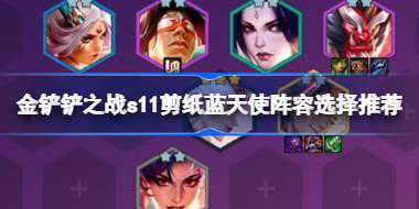 金铲铲之战s11剪纸蓝天使阵容怎么搭配 金铲铲之战s11剪纸蓝天使阵容选择推荐