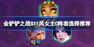 金铲铲之战S11风女主C阵容怎么搭配 金铲铲之战S11风女主C阵容选择推荐