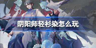 阴阳师轻衫染怎么玩 阴阳师轻衫染活动介绍