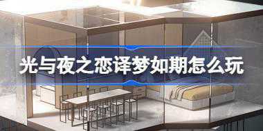 光与夜之恋译梦如期怎么玩 光与夜之恋译梦如期活动介绍