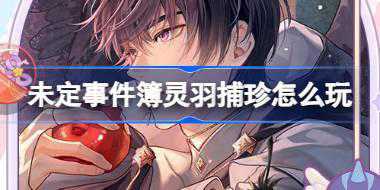 <b>未定事件簿灵羽捕珍怎么玩 未定事件簿灵羽捕珍活动介绍</b>
