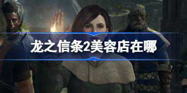 龙之信条2美容店在哪 龙之信条2美容店位置一览