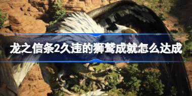 龙之信条2久违的狮鹫成就怎么达成 龙之信条2久违的狮鹫成就达成方法