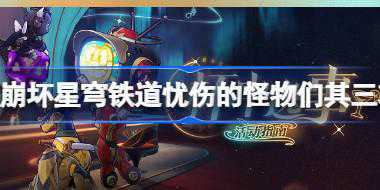 崩坏星穹铁道忧伤的怪物们其三攻略 杯中逸事忧伤的怪物们其三怎么完成