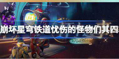 <b>崩坏星穹铁道忧伤的怪物们其四攻略 杯中逸事忧伤的怪物们其四怎么完成</b>