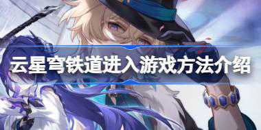 云星穹铁道怎么进入 云星穹铁道进入游戏方法介绍