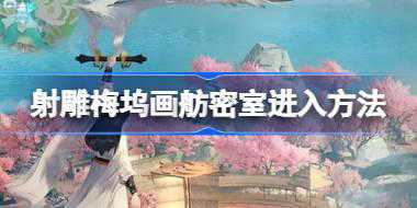 射雕梅坞画舫密室怎么进 射雕梅坞画舫密室进入方法