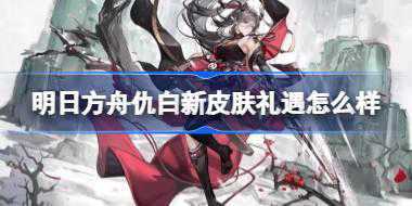 明日方舟仇白新皮肤礼遇怎么样 明日方舟仇白新皮肤礼遇特效一览