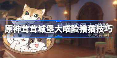 原神茸茸城堡大喵险怎么撸猫 原神茸茸城堡大喵险撸猫技巧